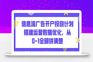 信息流广告开户投放计划搭建运营数据优化,从0-1全部讲清楚