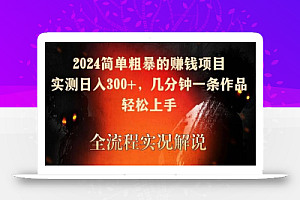 2024简单粗暴的赚钱项目,实测日入300+,几分钟一条作品,轻松上手