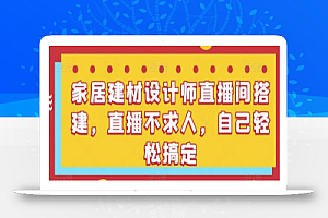 家居建材设计师直播间搭建,直播不求人,自己轻松搞定