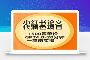 毕业季小红书论文代润色项目,本科1500,专科1200,高客单GPT4.0-20分钟一篇带实操
