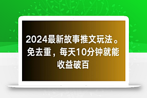 2024最新故事推文玩法,免去重,每天10分钟就能收益破百