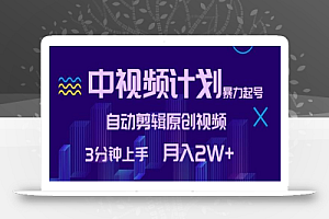 中视频计划暴力起号,自动剪辑原创视频,3分钟上手,月入2W+
