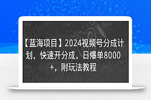【蓝海项目】2024视频号分成计划，快速开分成，日爆单8000+，附玩法教程