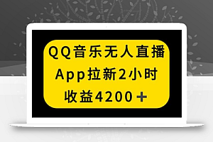 QQ音乐无人直播APP拉新，2小时收入4200，不封号新玩法