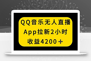 QQ音乐无人直播APP拉新,2小时收入4200,不封号新玩法