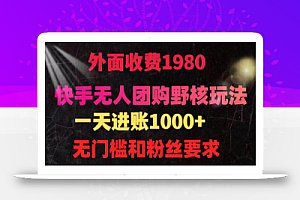 快手无人团购带货野核玩法,一天4位数 无任何门槛