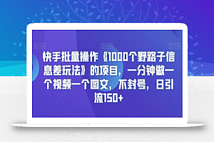 快手批量操作《1000个野路子信息差玩法》的项目，一分钟做一个视频一个图文，不封号，日引流150+