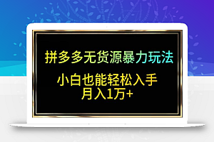 拼多多无货源暴力玩法,全程干货,小白也能轻松入手,月入1万+