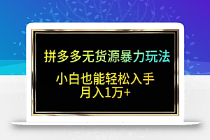 拼多多无货源暴力玩法，全程干货，小白也能轻松入手，月入1万+