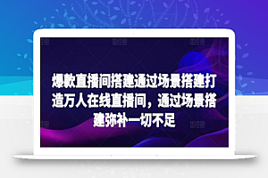 爆款直播间搭建通过场景搭建打造万人在线直播间,通过场景搭建弥补一切不足