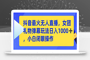 抖音最火无人直播,女团礼物弹幕玩法,日赚一千+,小白闭眼操作