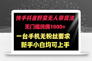 快手抖音野蛮无人带货法 无门槛纯佣1000+ 一台手机无粉丝要求新手小白均可上手