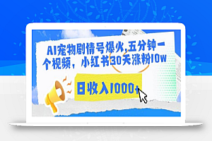 AI宠物剧情号爆火,五分钟一个视频,小红书30天涨粉10w,日收入1000+