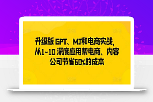 升级版 GPT、MJ和电商实战,从1~10 深度应用帮电商、内容公司节省60%的成本