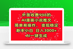 外面收费998的AI漫画小说推文,简单易操作,变现稳定,新手小白日入3000+,AI一键生成