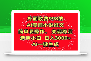 外面收费998的AI漫画小说推文，简单易操作，变现稳定，新手小白日入3000+，AI一键生成