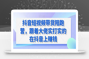 抖音短视频带货陪跑营,跟着大佬实打实的在抖音上赚钱