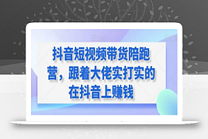 抖音短视频带货陪跑营，跟着大佬实打实的在抖音上赚钱