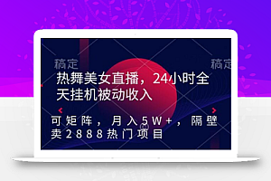 热舞美女直播,24小时全天挂机被动收入,可矩阵,月入5W+,隔壁卖2888热门项目