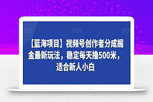 【蓝海项目】视频号创作者分成掘金最新玩法,稳定每天撸500米,适合新人小白