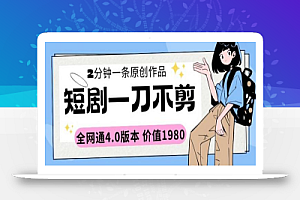 短剧一刀不剪2分钟一条全网通4.0版本价值1980