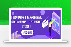 【蓝海野路子】视频号玩短剧,搬运+连爆打法,一个视频爆几万收益