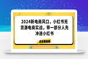 2024新电商风口,小红书无货源电商实战,带一部分人先冲进小红书
