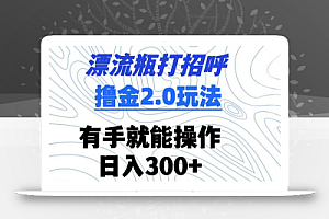 漂流瓶打招呼撸金2.0玩法,有手就能做,日入300+