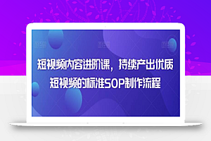 短视频内容进阶课,持续产出优质短视频的标准SOP制作流程