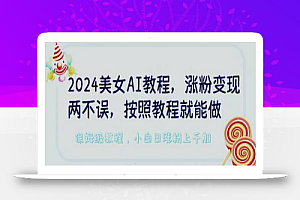 2024美女AI教程,涨粉变现两不误,按照教程制作就能做,平台低概率检测出是AI制作