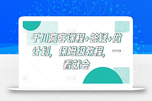 千川高客课程+答疑+做计划,保姆级教程,一看就会