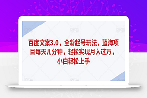 百度文案3.0,全新起号玩法,蓝海项目每天几分钟,轻松实现月入过万,小白轻松上手