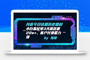 抖音今日话题历史题材-小白易起号3天播放量20w+,客户付费能力强