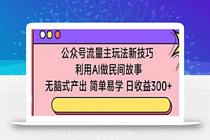 公众号流量主玩法新技巧,利用AI做民间故事 ,无脑式产出,简单易学,日收益300+