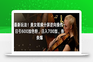 最新玩法!美女视频分屏逆向操作~日引600加色粉,日入700加,条条爆