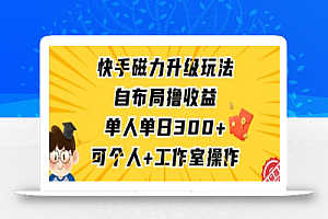 快手磁力升级玩法,自布局撸收益,单人单日300+,个人工作室均可操作