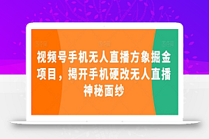 视频号手机无人直播方象掘金项目,揭开手机硬改无人直播神秘面纱