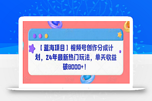 【蓝海项目】视频号创作分成计划,24年最新热门玩法,单天收益破8000+!
