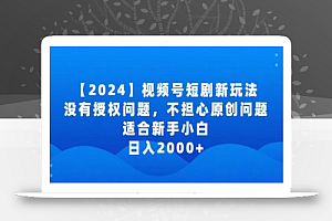 2024视频号短剧玩法,没有授权问题,不担心原创问题,适合新手小白,日入2000+