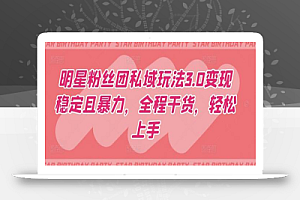 明星粉丝团私域玩法3.0变现稳定且暴力,全程干货,轻松上手
