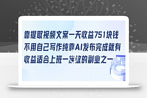靠提取视频文案一天收益751块,适合上班一族做的副业