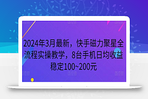 2024年3月最新，快手磁力聚星全流程实操教学，8台手机日均收益稳定100~200元