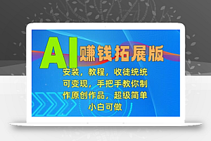 AI赚钱拓展版,安装,教程,收徒统统可变现,手把手教你制作原创作品,超级简单,小白可做