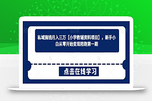 私域搞钱月入三万【小学教辅资料项目】,新手小白从零开始变现陪跑第一期