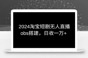 2024最新淘宝短剧无人直播,obs多窗口搭建,日收6000+
