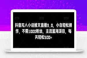 抖音无人小说推文直播3.0,小自轻松操作,不需1000粉丝,主流蓝海项目,每天轻松500+