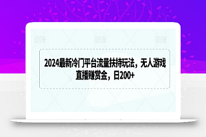 2024最新冷门平台流量扶持玩法,无人游戏直播赚赏金,日200+
