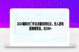 2024最新冷门平台流量扶持玩法，无人游戏直播赚赏金，日200+