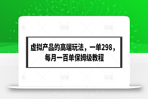 虚拟产品的高端玩法,一单298,每月一百单保姆级教程