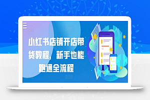 小红书店铺开店带货教程,新手也能跑通全流程